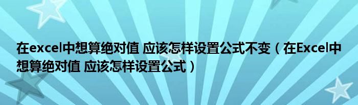 在excel中想算绝对值 应该怎样设置公式不变（在Excel中想算绝对值 应该怎样设置公式）