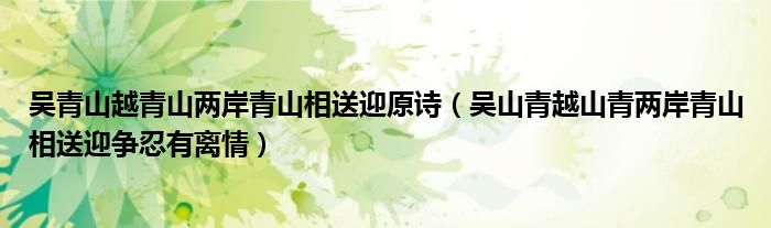 吴青山越青山两岸青山相送迎原诗（吴山青越山青两岸青山相送迎争忍有离情）