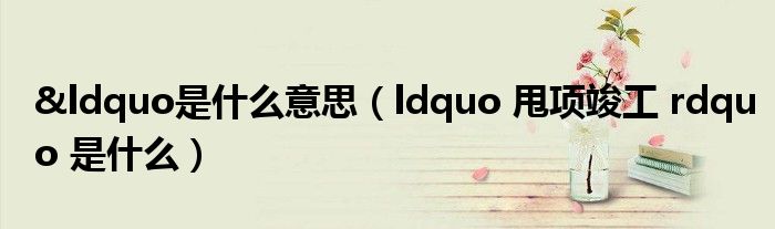 &ldquo是什么意思（ldquo 甩项竣工 rdquo 是什么）