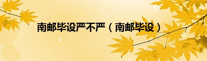 南邮毕设严不严（南邮毕设）