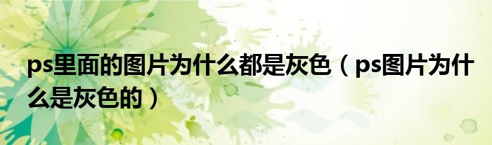 ps里面的图片为什么都是灰色（ps图片为什么是灰色的）