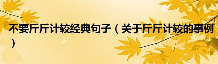 不要斤斤计较经典句子（关于斤斤计较的事例）