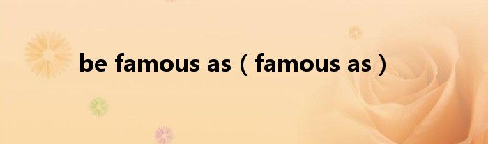 be famous as（famous as）