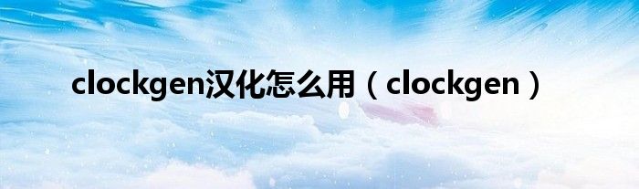 clockgen汉化怎么用（clockgen）