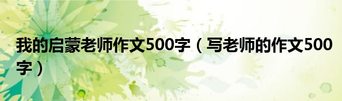 我的启蒙老师作文500字（写老师的作文500字）