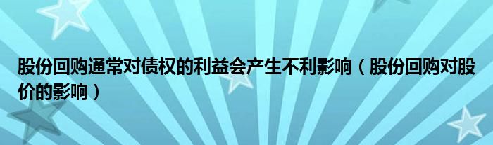 股份回购通常对债权的利益会产生不利影响（股份回购对股价的影响）