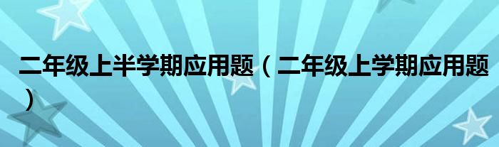二年级上半学期应用题（二年级上学期应用题）