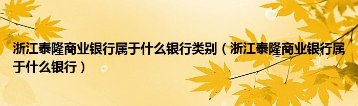 浙江泰隆商业银行属于什么银行类别（浙江泰隆商业银行属于什么银行）