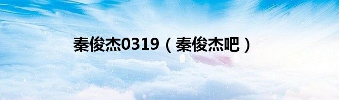 秦俊杰0319（秦俊杰吧）