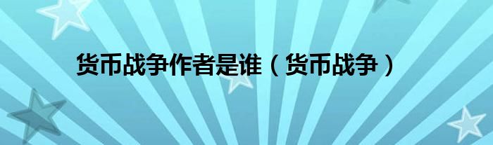 货币战争作者是谁（货币战争）