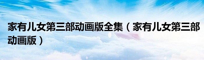 家有儿女第三部动画版全集（家有儿女第三部动画版）