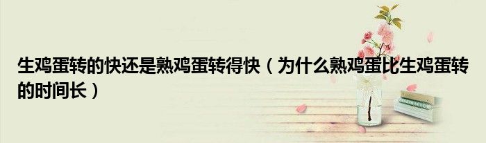 生鸡蛋转的快还是熟鸡蛋转得快（为什么熟鸡蛋比生鸡蛋转的时间长）
