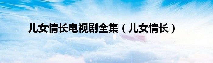 儿女情长电视剧全集（儿女情长）