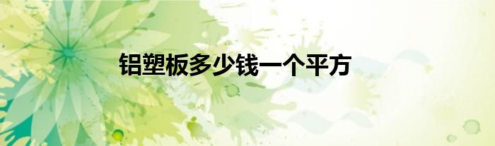 铝塑板多少钱一个平方