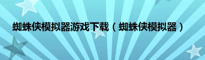 蜘蛛侠模拟器游戏下载（蜘蛛侠模拟器）