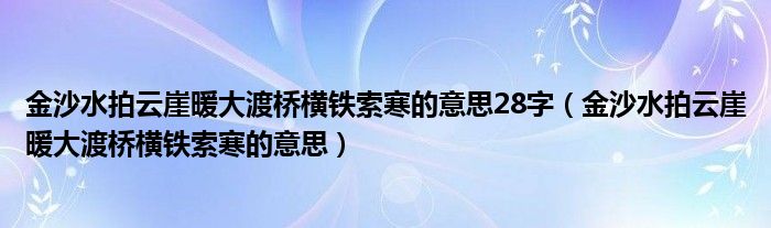 金沙水拍云崖暖大渡桥横铁索寒的意思28字（金沙水拍云崖暖大渡桥横铁索寒的意思）