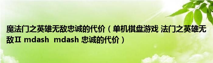 魔法门之英雄无敌忠诚的代价（单机棋盘游戏 法门之英雄无敌Ⅱ mdash  mdash 忠诚的代价）