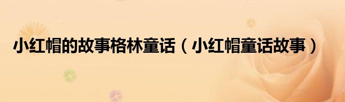 小红帽的故事格林童话（小红帽童话故事）