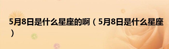 5月8日是什么星座的啊（5月8日是什么星座）