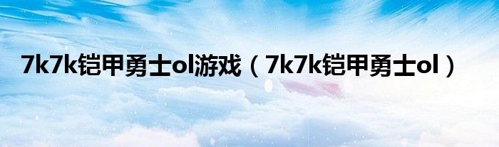 7k7k铠甲勇士ol游戏（7k7k铠甲勇士ol）