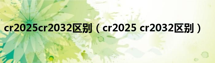 cr2025cr2032区别（cr2025 cr2032区别）