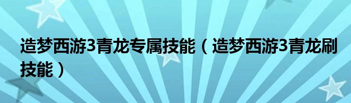 造梦西游3青龙专属技能（造梦西游3青龙刷技能）