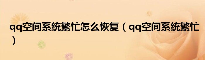 qq空间系统繁忙怎么恢复（qq空间系统繁忙）