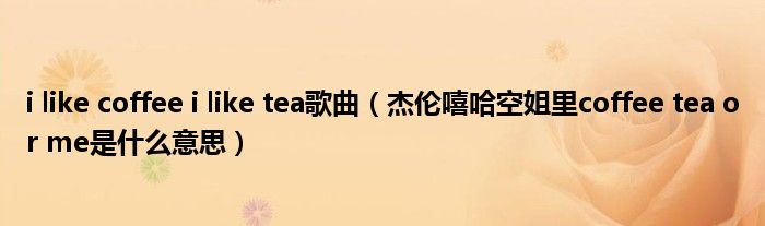 i like coffee i like tea歌曲（杰伦嘻哈空姐里coffee tea or me是什么意思）