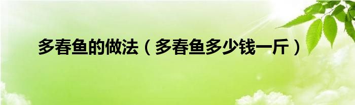 多春鱼的做法（多春鱼多少钱一斤）