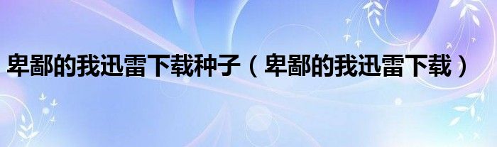 卑鄙的我迅雷下载种子（卑鄙的我迅雷下载）