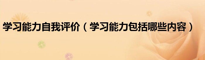 学习能力自我评价（学习能力包括哪些内容）