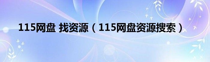 115网盘 找资源（115网盘资源搜索）