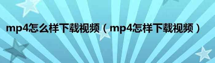 mp4怎么样下载视频（mp4怎样下载视频）