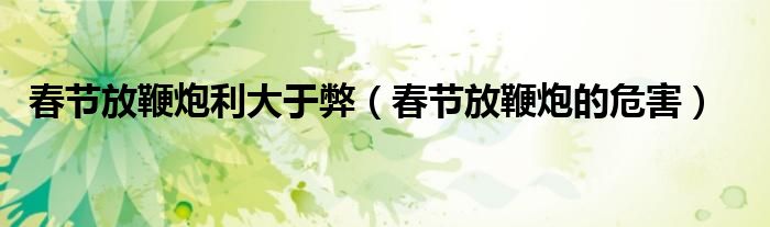 春节放鞭炮利大于弊（春节放鞭炮的危害）