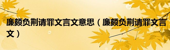 廉颇负荆请罪文言文意思（廉颇负荆请罪文言文）