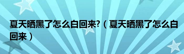 夏天晒黑了怎么白回来?（夏天晒黑了怎么白回来）