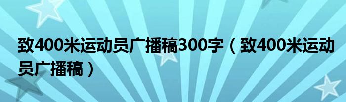 致400米运动员广播稿300字（致400米运动员广播稿）