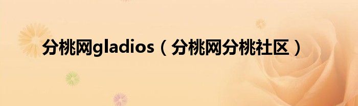 分桃网gladios（分桃网分桃社区）