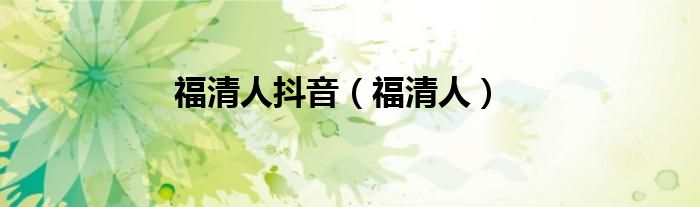 福清人抖音（福清人）