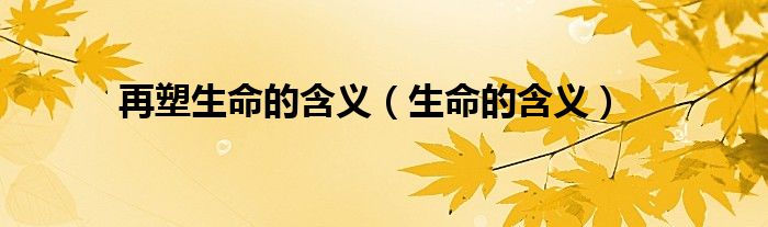再塑生命的含义（生命的含义）