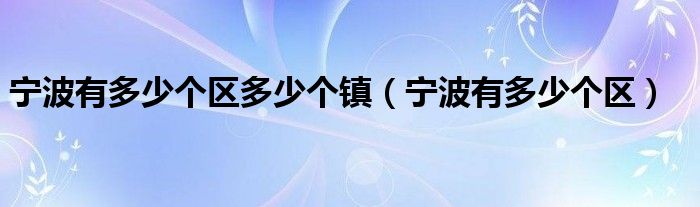 宁波有多少个区多少个镇（宁波有多少个区）