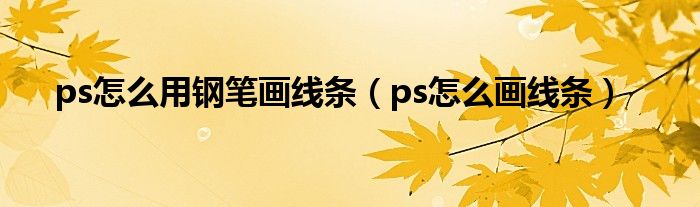 ps怎么用钢笔画线条（ps怎么画线条）