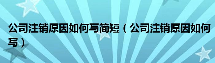 公司注销原因如何写简短（公司注销原因如何写）