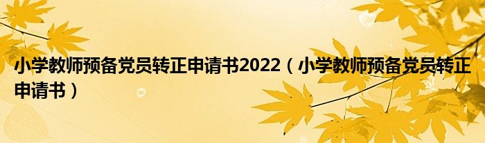 小学教师预备党员转正申请书2022（小学教师预备党员转正申请书）