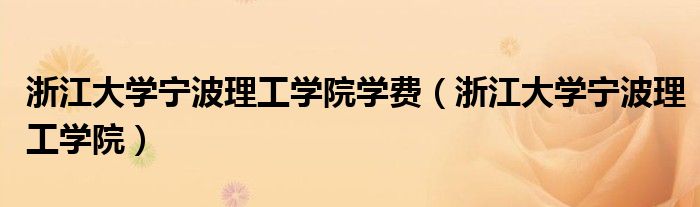 浙江大学宁波理工学院学费（浙江大学宁波理工学院）
