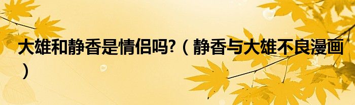 大雄和静香是情侣吗?（静香与大雄不良漫画）