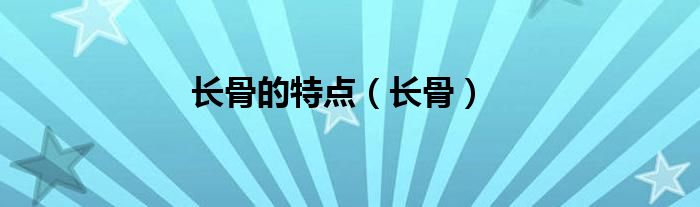 长骨的特点（长骨）