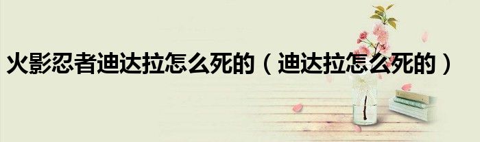 火影忍者迪达拉怎么死的（迪达拉怎么死的）
