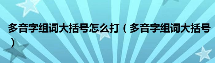 多音字组词大括号怎么打（多音字组词大括号）