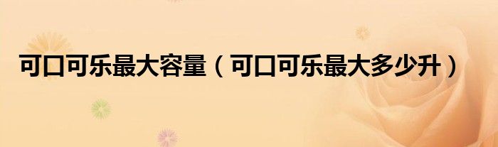 可口可乐最大容量（可口可乐最大多少升）